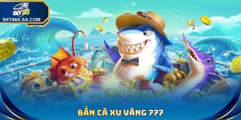 Bắn Cá Xu Vàng 777