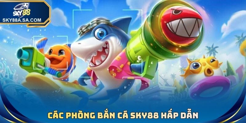 Các phòng Bắn Cá sky88 hấp dẫn