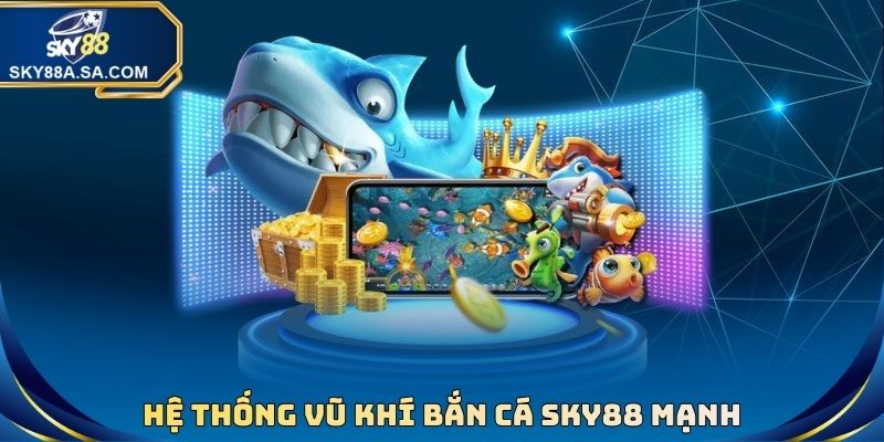 Hệ thống vũ khí Bắn Cá sky88 mạnh
